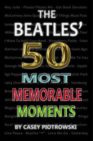 Beatles' 50 Most Memorable Moments de Casey Piotrowski