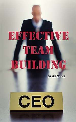 Effective Team Building: Corporate Team Building Ideas, Activities, Games, Events, Exercises and Ice Breakers for Leaders and Managers. de David Goose