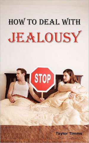 How to Deal with Jealousy: Overcoming Jealousy and Possessiveness Is Vital for a Healthy Marriage or Relationship. Learn How to Control Your Jeal de Taylor Timms