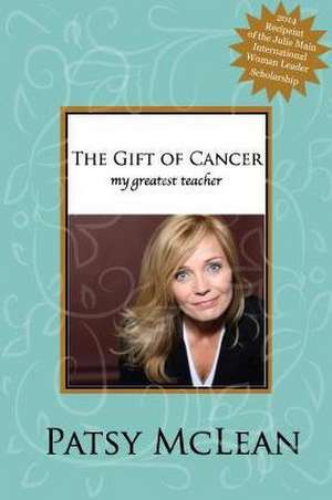 Gift of Cancer: My Greatest Teacher de Patsy McLean