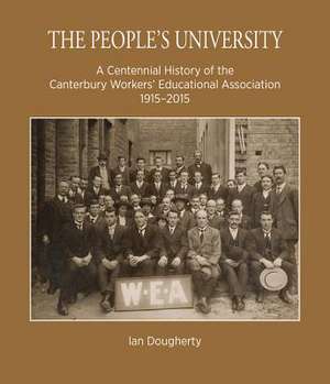 The People's University: A Centennial History of the Canterbury Workers' Educational Association 1915-2015 de Ian Dougherty