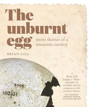 The Unburnt Egg: More Stories of a Museum Curator de Brian Gill