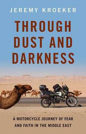 Through Dust and Darkness: A Motorcycle Journey of Fear and Faith in the Middle East de Jeremy Kroeker