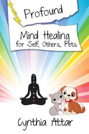 Profound Mind Healing for Self, Others, Pets de Cynthia Attar