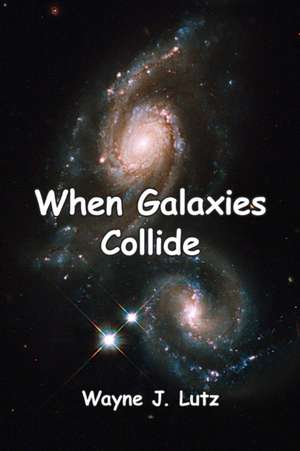 When Galaxies Collide de Wayne J. Lutz