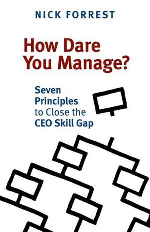 How Dare You Manage? Seven Principles to Close the CEO Skill Gap de Nick Forrest