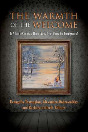 The Warmth of the Welcome: Is Atlantic Canada a Home Away from Home for Immigrants? de Evangelia Tastsoglou