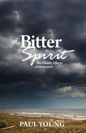 The Bitter Spirit: The Deadly Effects of Bitterness de Paul Young