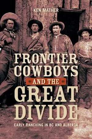 Frontier Cowboys & the Great Divide: Early Ranching in BC & Alberta de Ken Mather