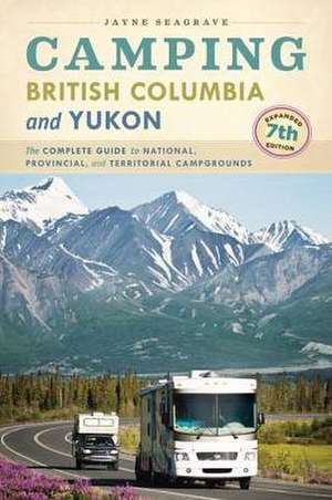 Camping British Columbia and Yukon: The Complete Guide to National, Provincial, and Territorial Campgrounds de Jayne Seagrave