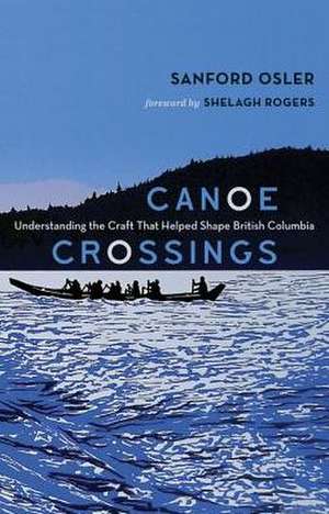 Canoe Crossings: Understanding the Craft that Helped Shape British Columbia de Sanford Osler