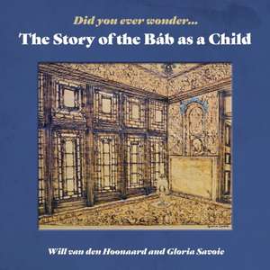 Did You Ever Wonder: The Story of the Bab as a Child de Will van den Hoonaard