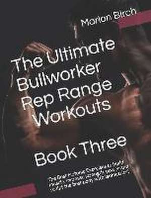 The Ultimate Bullworker Rep Range Workouts Book Three: The Best Isotonic Exercises to build muscle, increase strength, power and sculpt the best body de Marlon Birch