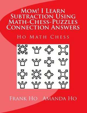 Mom! I Learn Subtraction Using Math-Chess-Puzzles Connection Answers: Ho Math Chess Tutor Centre de Amanda Ho