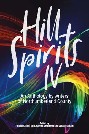 Hill Spirits IV: An Anthology by writers of Northumberland County de Felicity Sidnell Reid