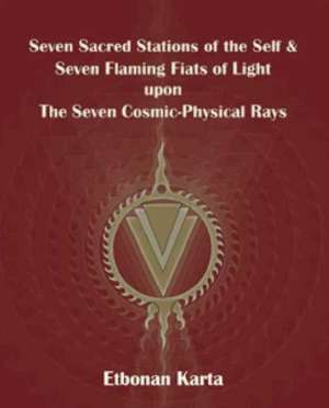 Seven Sacred Stations of the Self & Seven Flaming Fiats of Light Upon the Seven Cosmic-Physical Rays de Etbonan Karta