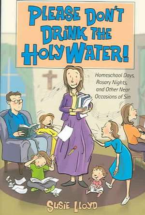 Please Don't Drink the Holy Water!: Homeschool Days, Rosary Nights, and Other Near Occasions of Sin de Susie Lloyd