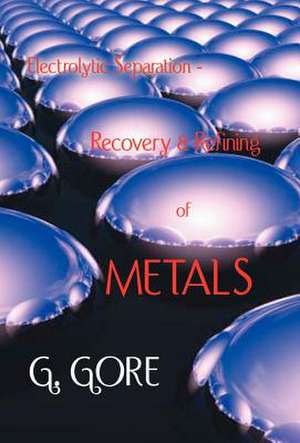 Electrolytic Separation, Recovery and Refining of Metals de G. Gore