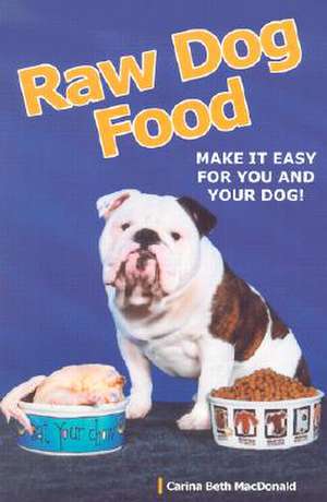 Raw Dog Food: Making It Work for You and Your Dog de Carina Beth MacDonald