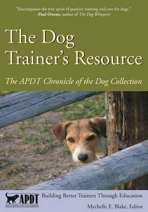 The Dog Trainer's Resource: The APDT Chronicle of the Dog Collection de Mychelle E. Blake