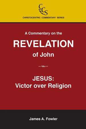 A Commentary on the Revelation of John: Victor Over Religion de James A. Fowler