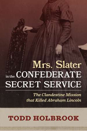 Mrs. Slater in the Confederate Secret Service de Todd Holbrook