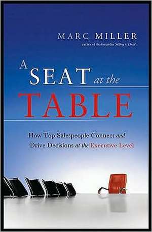 Seat at the Table: How Top Salespeople Connect & Drive Decisions at the Executive Level de Marc Miller