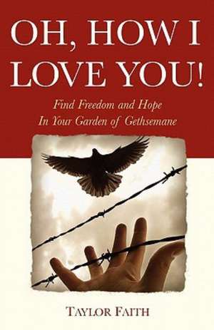 Oh, How I Love You!: Find Freedom and Hope in Your Garden of Gethsemane