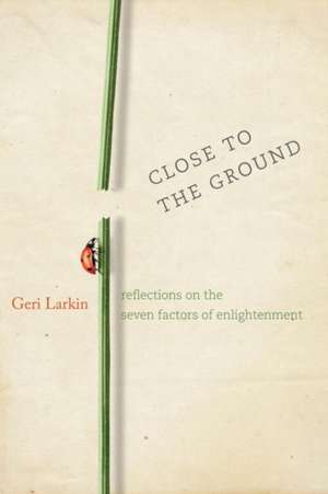 Close to the Ground: Reflections on the Seven Factors of Enlightenment de Geri Larkin