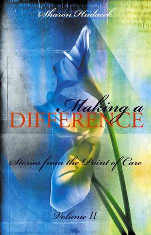 Making a Difference, Volume II: Stories from the Point of Care de Sharon Hudacek