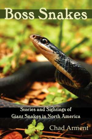 Boss Snakes: Stories and Sightings of Giant Snakes in North America de Chad Arment