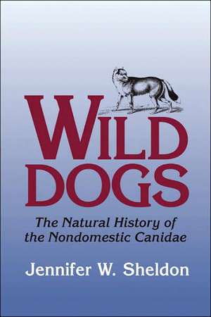 Wild Dogs: The Natural History of the Nondomestic Canidae de Jennifer W. Sheldon