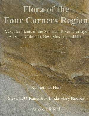 Flora of the Four Corners Region: Vascular Plants of the San Juan River Drainage: Arizona, Colorado, New Mexico, and Utah de Kenneth Heil