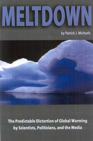 Meltdown: The Predictable Distortion of Global Warming by Scientists, Politicians, and the Media de Patrick J. Michaels