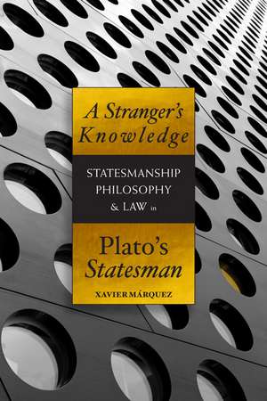 A Stranger's Knowledge: Statesmanship, Philosophy, and Law in Plato's Statesman: Statesmanship, Philosophy, and Law in Plato's Statesman de Xavier Márquez