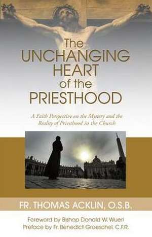 Unchanging Heart of the Priesthood de O. S. B. Acklin, Father Thomas