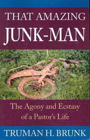 That Amazing Junk-Man: The Agony and Ecstasy of a Pastor's Life de Truman H. Brunk