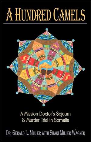 A Hundred Camels: A Mission Doctor's Sojourn and Murder Trial in Somalia de Gerald L. Miller