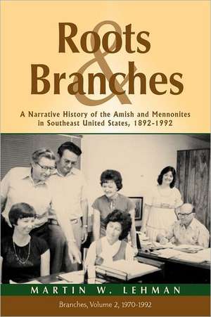 Roots and Branches: A Narrative History of the Amish and Mennonites in Southeast United States, 1892-1992, Vol. 2, Branches de Martin Lehman