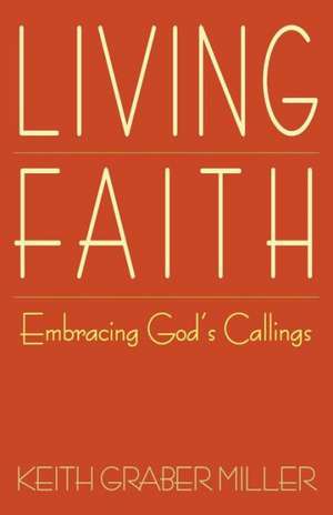 Living Faith: Embracing God's Callings de Keith Graber Miller