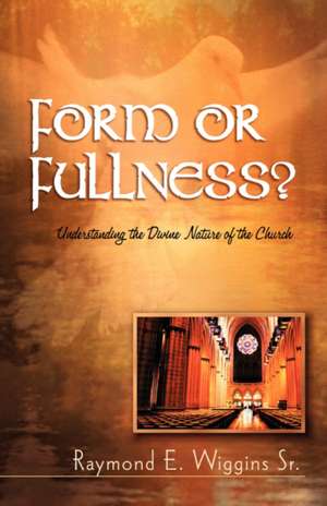 Form or Fullness?: Understanding the Divine Nature of the Church de Raymond E. Sr. Wiggins