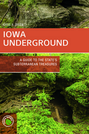 Iowa Underground: A Guide to the State's Subterranean Treasures de Greg A. Brick