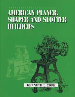 American Planer, Shaper and Slotter Builders de Kenneth L. Cope