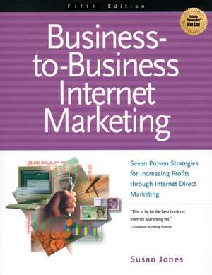 Business-To-Business Internet Marketing: Seven Proven Strategies for Increasing Profits Through Internet Direct Marketing de Susan K. Jones