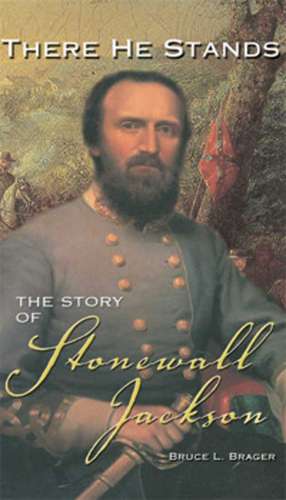 There He Stands: The Story of Stonewall Jackson de Bruce L. Brager