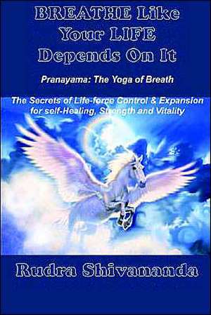 Breathe Like Your Life Depends on It de Rudra Shivananda