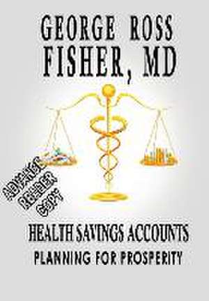 Health Savings Accounts: Planning for Prosperity de MD George Ross Fisher