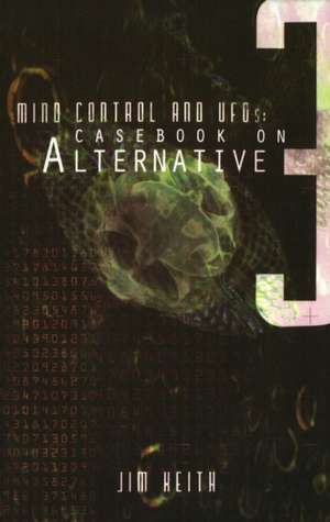 Mind Control and UFOs: Casebook on Alternative 3 de Jim Keith