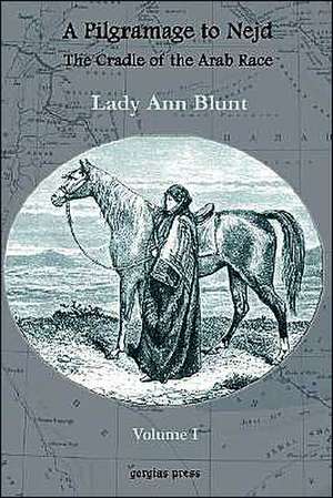 A Pilgrimage to Nejd, the Cradle of the Arab Race, a Visit to the Court of the Arab Emir, and Our Persian Campain (Unabridged Edition, Volume 1): A Thirteen Years of Pioneer Missionary Life with the Ishmaelites of Moab, Edon and Arabia de Lady Anne Blunt