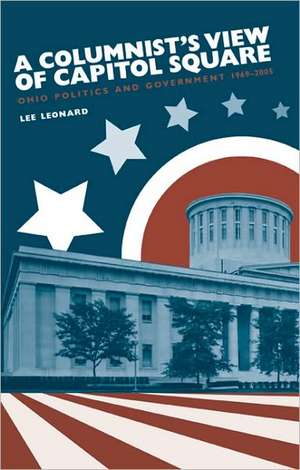 A Columnist's View of Capitol Square: Ohio Politics and Government, 1969-2005 de Lee Leonard